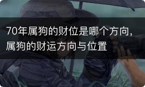 70年属狗的财位是哪个方向，属狗的财运方向与位置