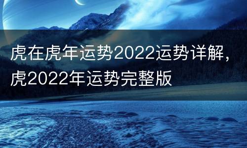 虎在虎年运势2022运势详解，虎2022年运势完整版