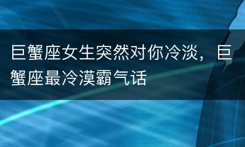 巨蟹座女生突然对你冷淡，巨蟹座最冷漠霸气话