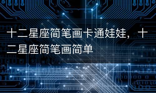 十二星座简笔画卡通娃娃，十二星座简笔画简单