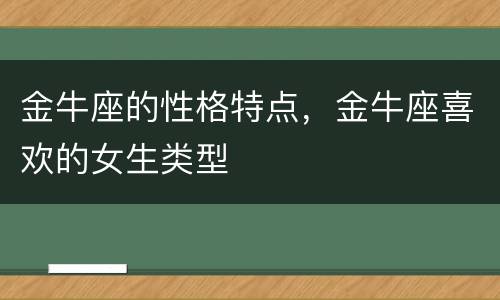 金牛座的性格特点，金牛座喜欢的女生类型