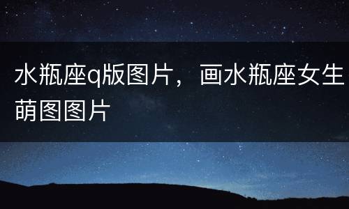 水瓶座q版图片，画水瓶座女生萌图图片