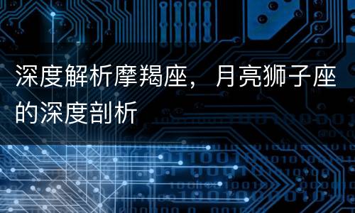 深度解析摩羯座，月亮狮子座的深度剖析