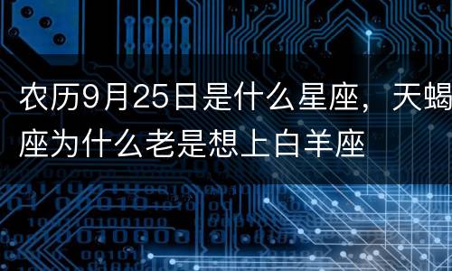 农历9月25日是什么星座，天蝎座为什么老是想上白羊座