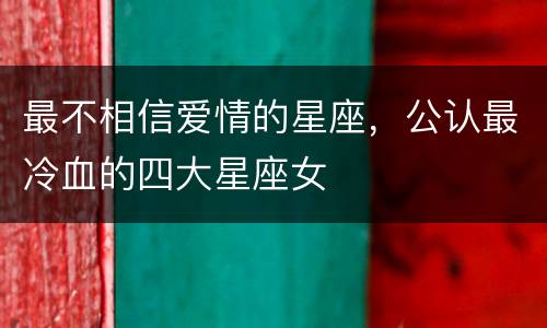 最不相信爱情的星座，公认最冷血的四大星座女