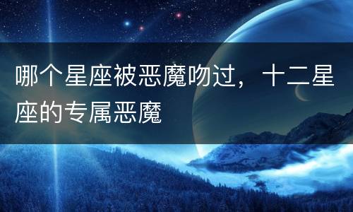 哪个星座被恶魔吻过，十二星座的专属恶魔