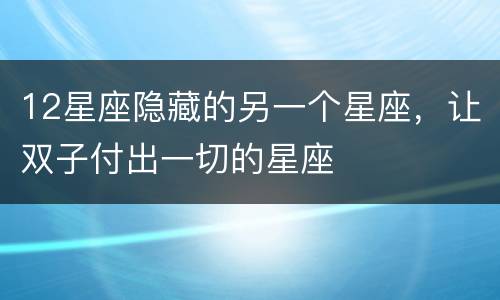 12星座隐藏的另一个星座，让双子付出一切的星座