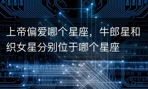 上帝偏爱哪个星座，牛郎星和织女星分别位于哪个星座