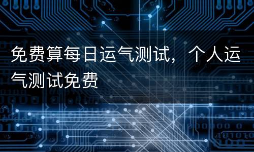 免费算每日运气测试，个人运气测试免费