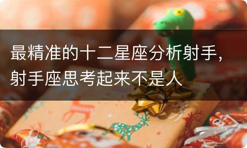 最精准的十二星座分析射手，射手座思考起来不是人