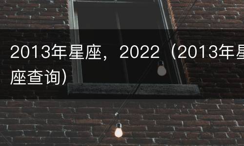 2013年星座，2022（2013年星座查询）