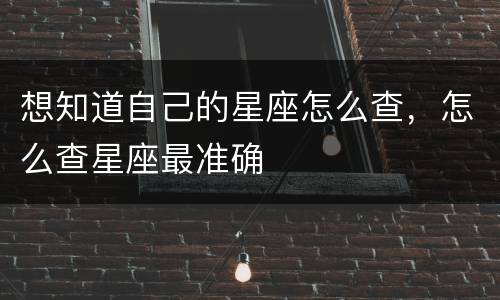 想知道自己的星座怎么查，怎么查星座最准确