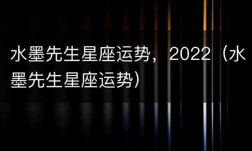 水墨先生星座运势，2022（水墨先生星座运势）