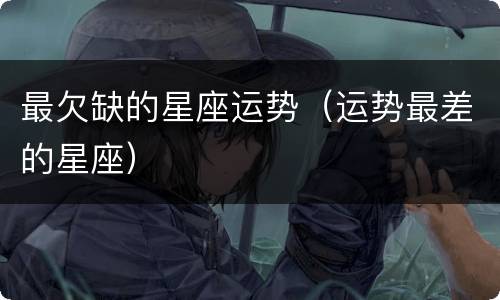 最欠缺的星座运势（运势最差的星座）