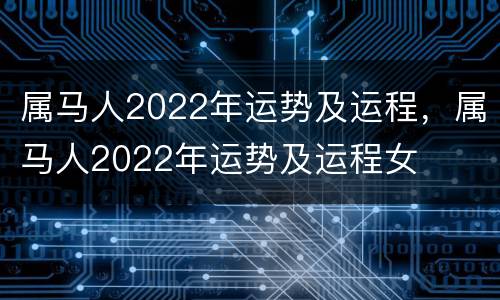 属马人2022年运势及运程，属马人2022年运势及运程女