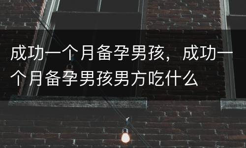 成功一个月备孕男孩，成功一个月备孕男孩男方吃什么