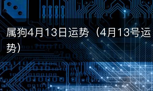 属狗4月13日运势（4月13号运势）