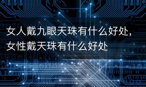 女人戴九眼天珠有什么好处，女性戴天珠有什么好处