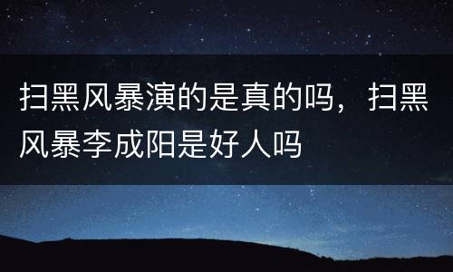 扫黑风暴演的是真的吗，扫黑风暴李成阳是好人吗