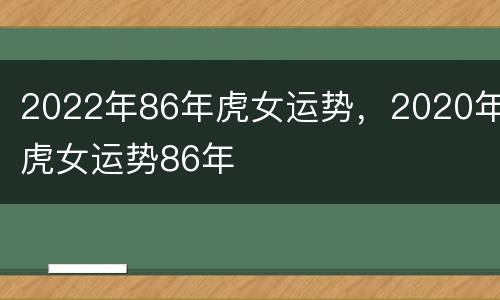 2022年86年虎女运势，2020年虎女运势86年