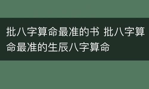 批八字算命最准的书 批八字算命最准的生辰八字算命