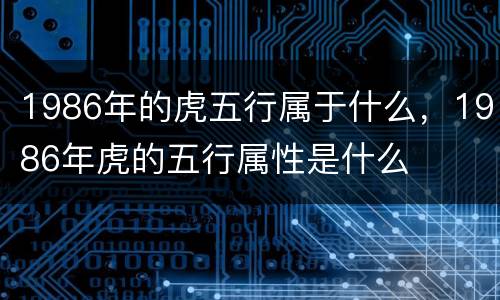 1986年的虎五行属于什么，1986年虎的五行属性是什么