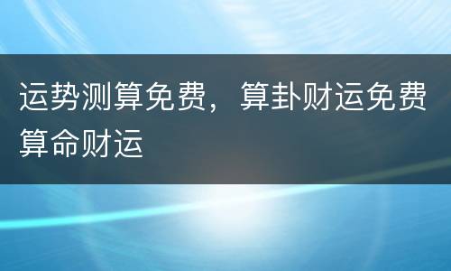 运势测算免费，算卦财运免费算命财运