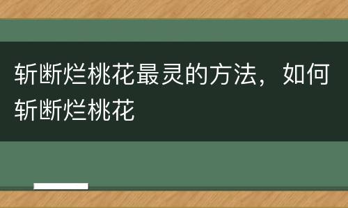 斩断烂桃花最灵的方法，如何斩断烂桃花