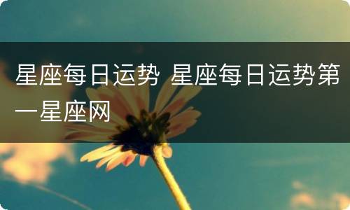 星座每日运势 星座每日运势第一星座网