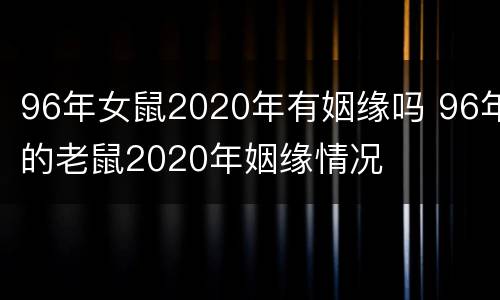 96年女鼠2020年有姻缘吗 96年的老鼠2020年姻缘情况