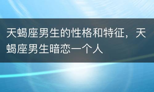 天蝎座男生的性格和特征，天蝎座男生暗恋一个人