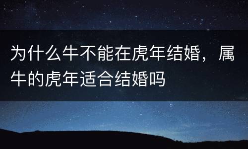 为什么牛不能在虎年结婚，属牛的虎年适合结婚吗