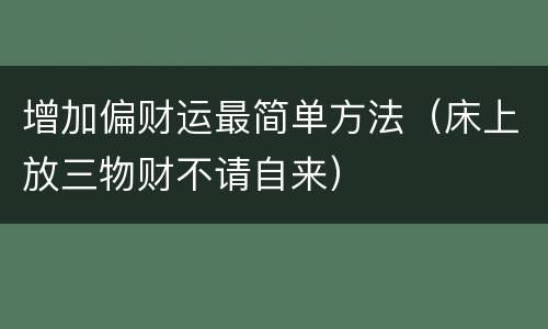 增加偏财运最简单方法（床上放三物财不请自来）