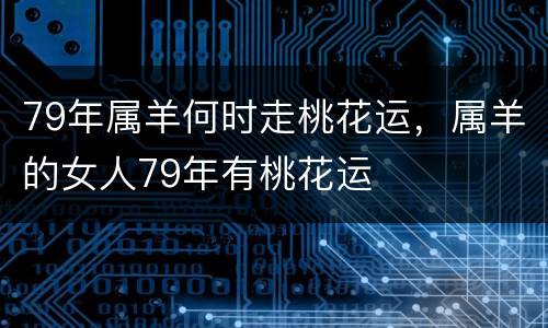 79年属羊何时走桃花运，属羊的女人79年有桃花运