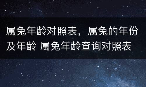 属兔年龄对照表，属兔的年份及年龄 属兔年龄查询对照表