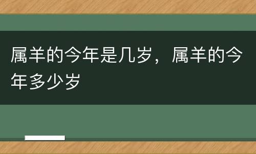 属羊的今年是几岁，属羊的今年多少岁