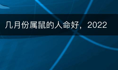 几月份属鼠的人命好，2022