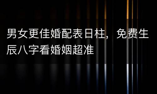 男女更佳婚配表日柱，免费生辰八字看婚姻超准