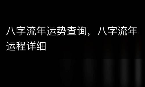八字流年运势查询，八字流年运程详细