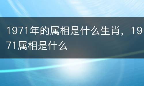 1971年的属相是什么生肖，1971属相是什么