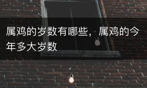 属鸡的岁数有哪些，属鸡的今年多大岁数
