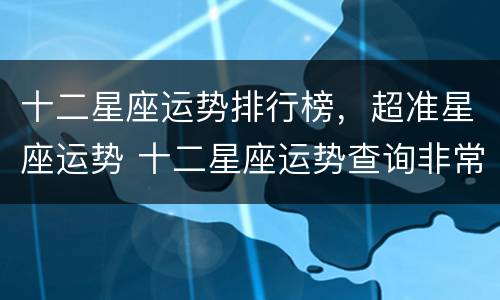 十二星座运势排行榜，超准星座运势 十二星座运势查询非常运势