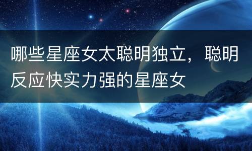 哪些星座女太聪明独立，聪明反应快实力强的星座女