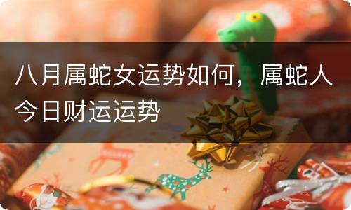 八月属蛇女运势如何，属蛇人今日财运运势