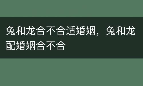 兔和龙合不合适婚姻，兔和龙配婚姻合不合