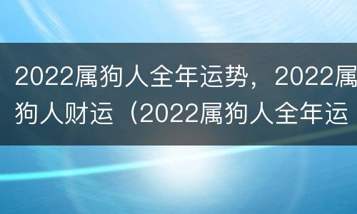 2022属狗人全年运势，2022属狗人财运（2022属狗人全年运势如何）
