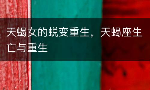 天蝎女的蜕变重生，天蝎座生亡与重生