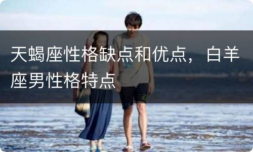 天蝎座性格缺点和优点，白羊座男性格特点