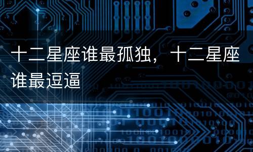 十二星座谁最孤独，十二星座谁最逗逼