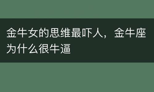 金牛女的思维最吓人，金牛座为什么很牛逼